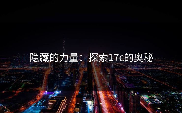 隐藏的力量：探索<strong>17C</strong>的奥秘